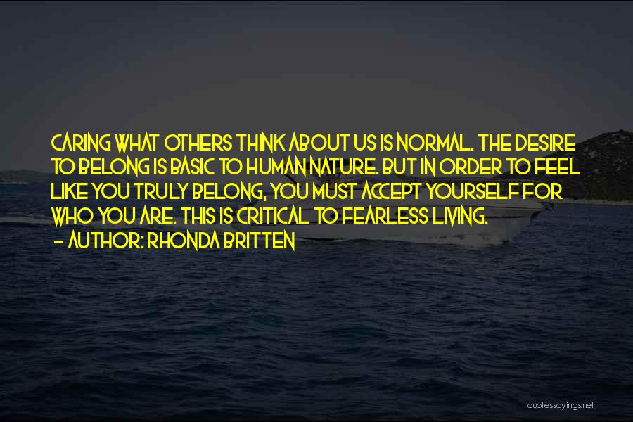 Rhonda Britten Quotes: Caring What Others Think About Us Is Normal. The Desire To Belong Is Basic To Human Nature. But In Order