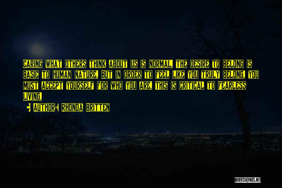 Rhonda Britten Quotes: Caring What Others Think About Us Is Normal. The Desire To Belong Is Basic To Human Nature. But In Order