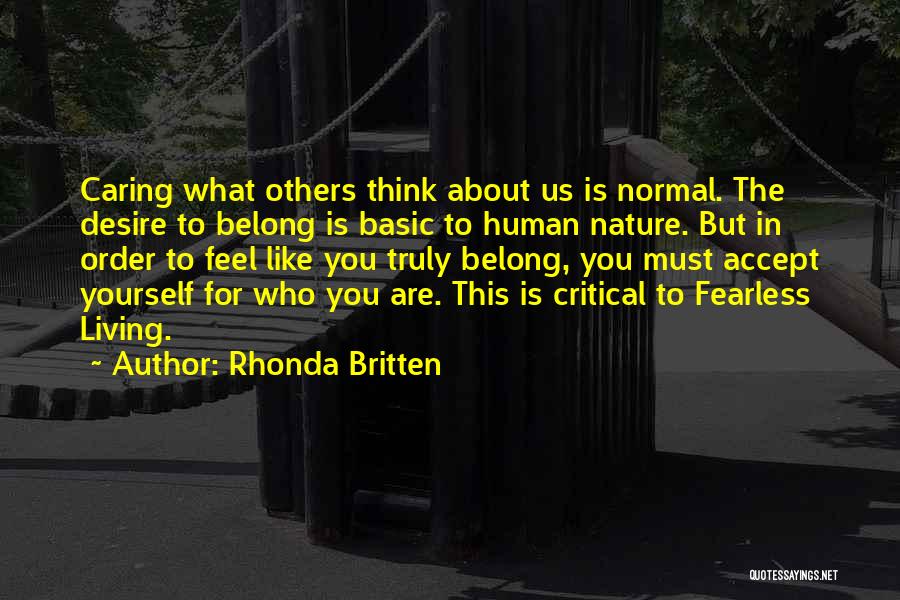 Rhonda Britten Quotes: Caring What Others Think About Us Is Normal. The Desire To Belong Is Basic To Human Nature. But In Order