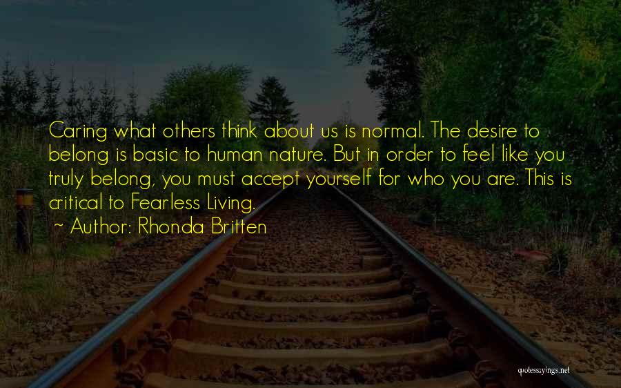 Rhonda Britten Quotes: Caring What Others Think About Us Is Normal. The Desire To Belong Is Basic To Human Nature. But In Order