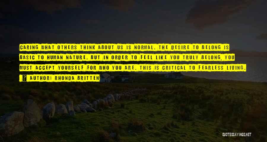 Rhonda Britten Quotes: Caring What Others Think About Us Is Normal. The Desire To Belong Is Basic To Human Nature. But In Order