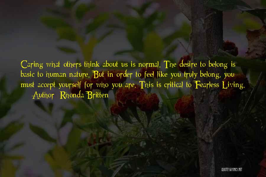 Rhonda Britten Quotes: Caring What Others Think About Us Is Normal. The Desire To Belong Is Basic To Human Nature. But In Order