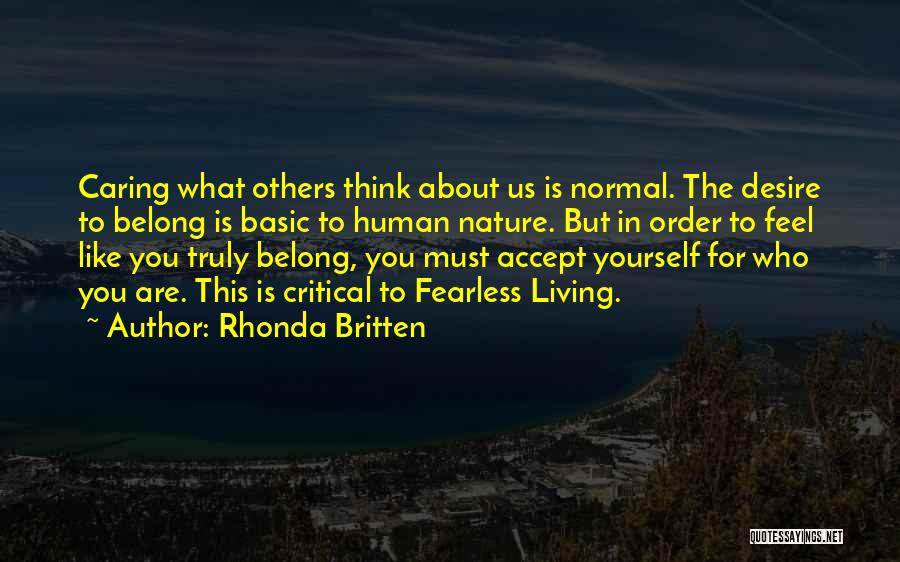 Rhonda Britten Quotes: Caring What Others Think About Us Is Normal. The Desire To Belong Is Basic To Human Nature. But In Order