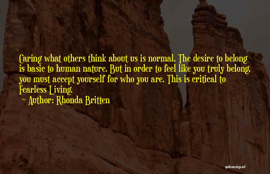 Rhonda Britten Quotes: Caring What Others Think About Us Is Normal. The Desire To Belong Is Basic To Human Nature. But In Order