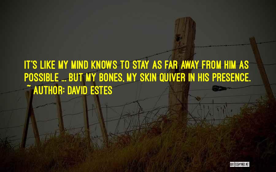 David Estes Quotes: It's Like My Mind Knows To Stay As Far Away From Him As Possible ... But My Bones, My Skin