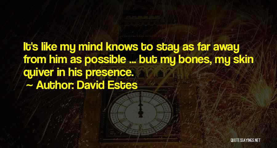 David Estes Quotes: It's Like My Mind Knows To Stay As Far Away From Him As Possible ... But My Bones, My Skin