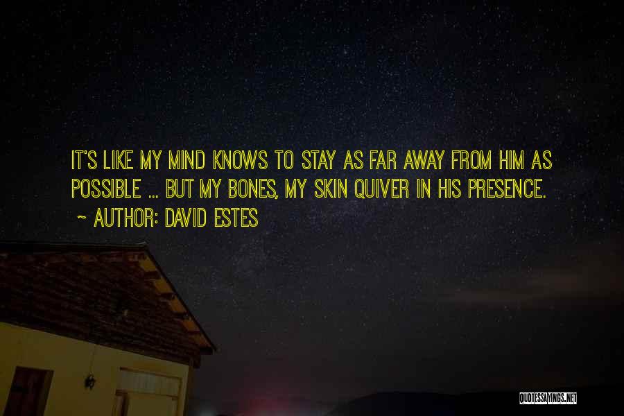 David Estes Quotes: It's Like My Mind Knows To Stay As Far Away From Him As Possible ... But My Bones, My Skin