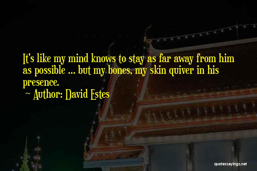 David Estes Quotes: It's Like My Mind Knows To Stay As Far Away From Him As Possible ... But My Bones, My Skin