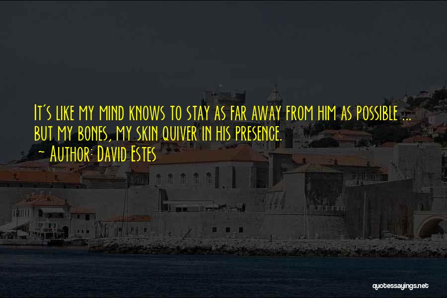 David Estes Quotes: It's Like My Mind Knows To Stay As Far Away From Him As Possible ... But My Bones, My Skin