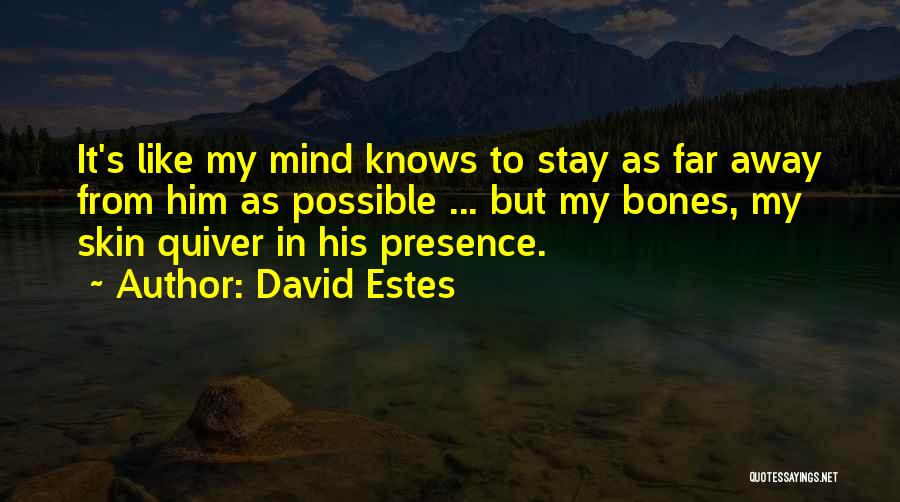 David Estes Quotes: It's Like My Mind Knows To Stay As Far Away From Him As Possible ... But My Bones, My Skin