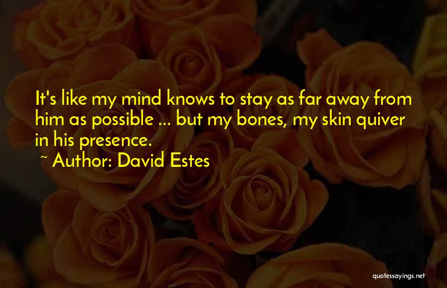 David Estes Quotes: It's Like My Mind Knows To Stay As Far Away From Him As Possible ... But My Bones, My Skin