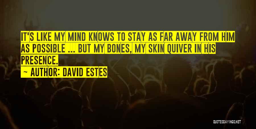 David Estes Quotes: It's Like My Mind Knows To Stay As Far Away From Him As Possible ... But My Bones, My Skin