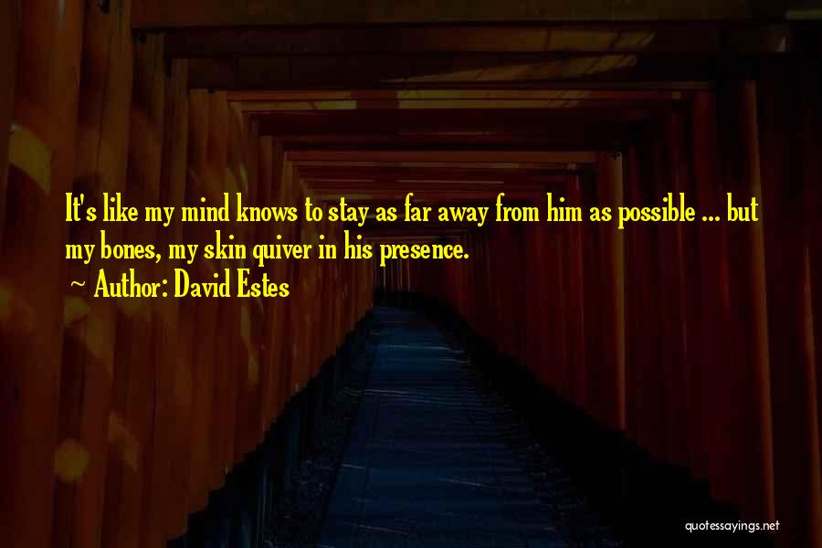 David Estes Quotes: It's Like My Mind Knows To Stay As Far Away From Him As Possible ... But My Bones, My Skin