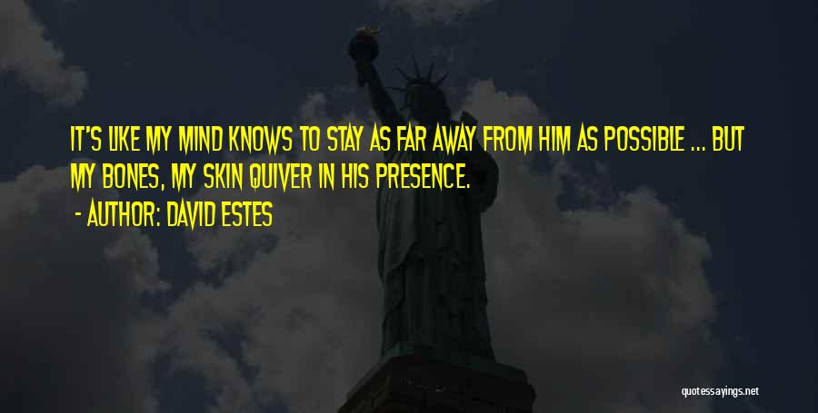 David Estes Quotes: It's Like My Mind Knows To Stay As Far Away From Him As Possible ... But My Bones, My Skin