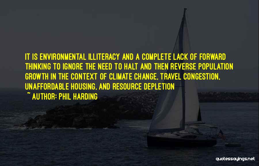 Phil Harding Quotes: It Is Environmental Illiteracy And A Complete Lack Of Forward Thinking To Ignore The Need To Halt And Then Reverse