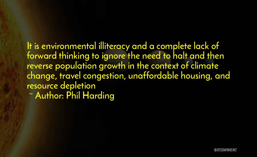 Phil Harding Quotes: It Is Environmental Illiteracy And A Complete Lack Of Forward Thinking To Ignore The Need To Halt And Then Reverse