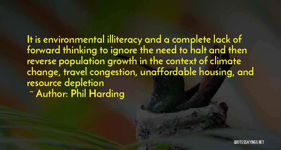 Phil Harding Quotes: It Is Environmental Illiteracy And A Complete Lack Of Forward Thinking To Ignore The Need To Halt And Then Reverse