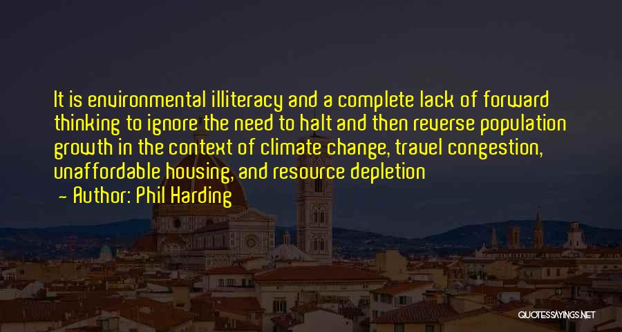 Phil Harding Quotes: It Is Environmental Illiteracy And A Complete Lack Of Forward Thinking To Ignore The Need To Halt And Then Reverse