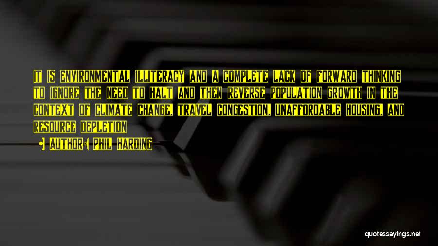Phil Harding Quotes: It Is Environmental Illiteracy And A Complete Lack Of Forward Thinking To Ignore The Need To Halt And Then Reverse