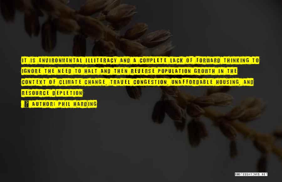 Phil Harding Quotes: It Is Environmental Illiteracy And A Complete Lack Of Forward Thinking To Ignore The Need To Halt And Then Reverse