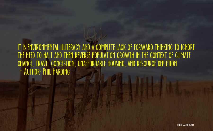 Phil Harding Quotes: It Is Environmental Illiteracy And A Complete Lack Of Forward Thinking To Ignore The Need To Halt And Then Reverse