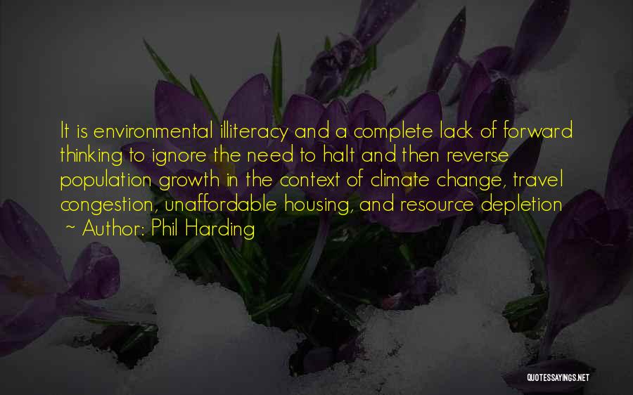 Phil Harding Quotes: It Is Environmental Illiteracy And A Complete Lack Of Forward Thinking To Ignore The Need To Halt And Then Reverse