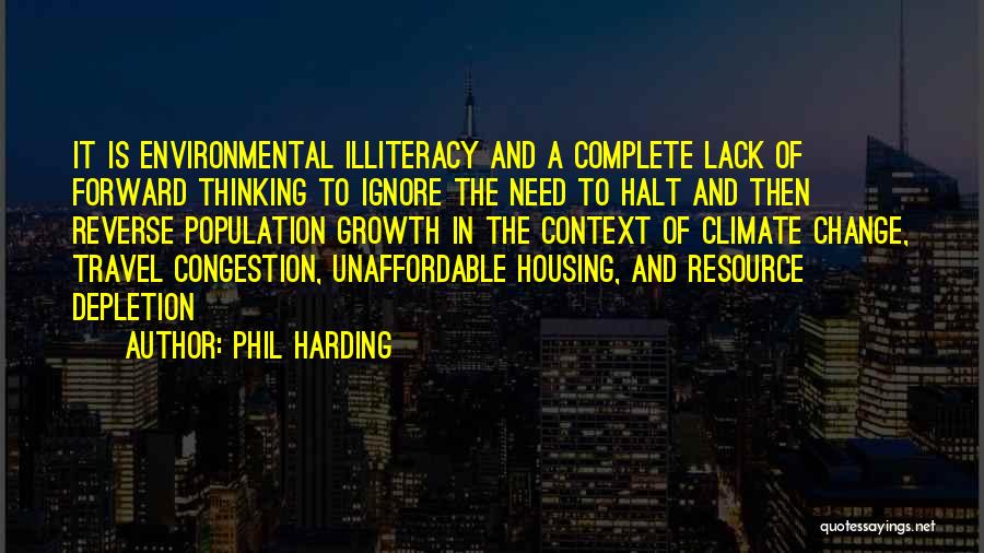 Phil Harding Quotes: It Is Environmental Illiteracy And A Complete Lack Of Forward Thinking To Ignore The Need To Halt And Then Reverse