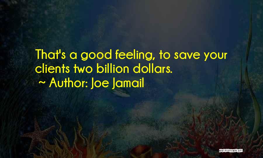 Joe Jamail Quotes: That's A Good Feeling, To Save Your Clients Two Billion Dollars.