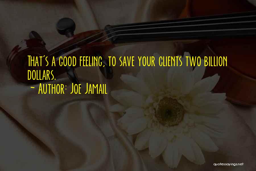 Joe Jamail Quotes: That's A Good Feeling, To Save Your Clients Two Billion Dollars.
