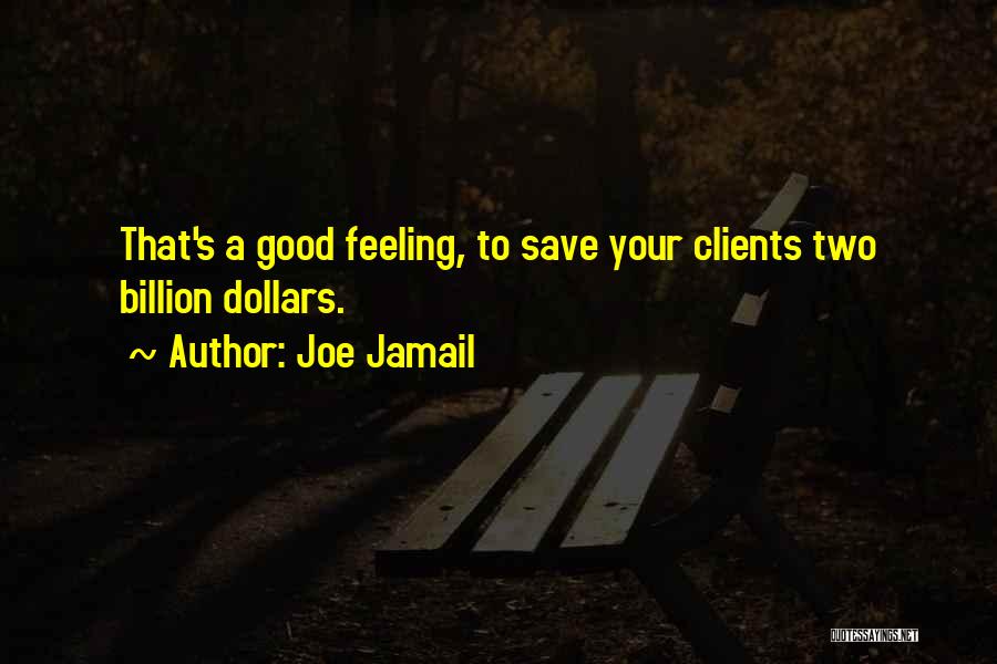 Joe Jamail Quotes: That's A Good Feeling, To Save Your Clients Two Billion Dollars.