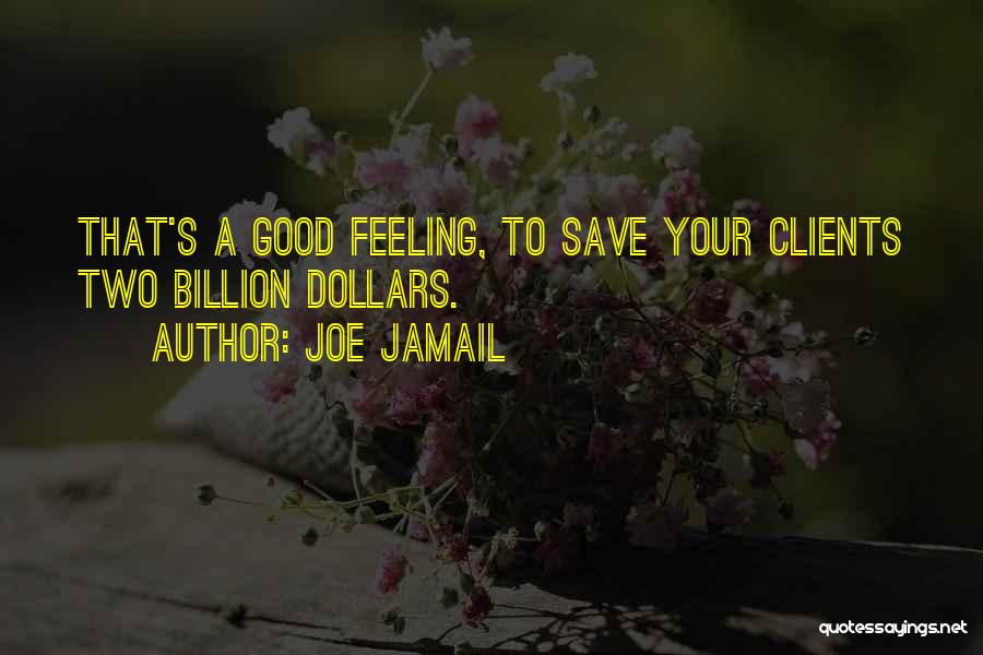 Joe Jamail Quotes: That's A Good Feeling, To Save Your Clients Two Billion Dollars.