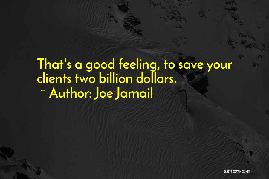 Joe Jamail Quotes: That's A Good Feeling, To Save Your Clients Two Billion Dollars.
