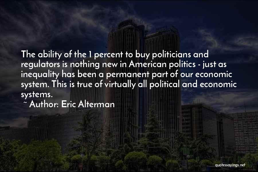 Eric Alterman Quotes: The Ability Of The 1 Percent To Buy Politicians And Regulators Is Nothing New In American Politics - Just As