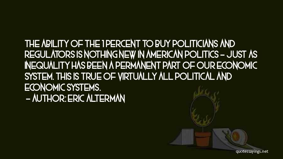 Eric Alterman Quotes: The Ability Of The 1 Percent To Buy Politicians And Regulators Is Nothing New In American Politics - Just As