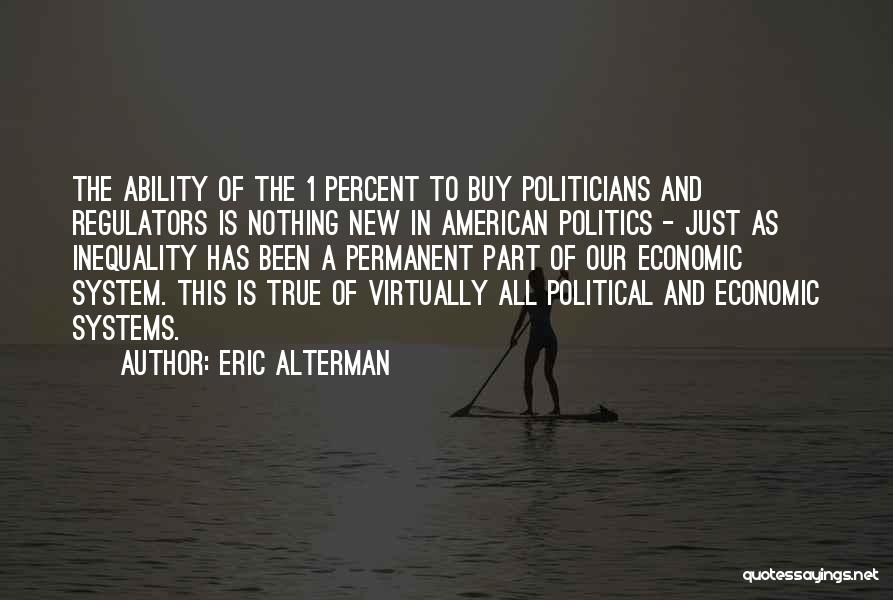 Eric Alterman Quotes: The Ability Of The 1 Percent To Buy Politicians And Regulators Is Nothing New In American Politics - Just As