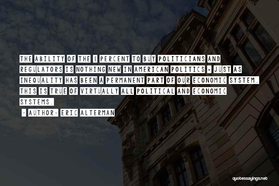 Eric Alterman Quotes: The Ability Of The 1 Percent To Buy Politicians And Regulators Is Nothing New In American Politics - Just As