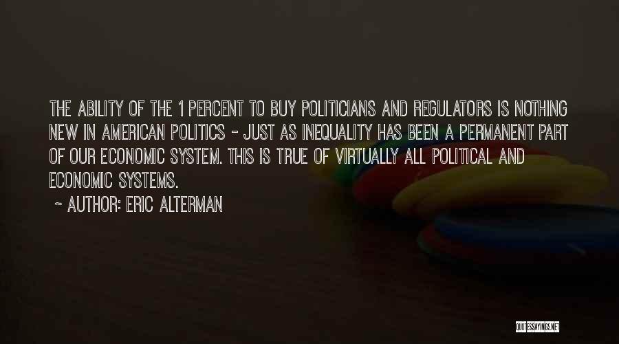 Eric Alterman Quotes: The Ability Of The 1 Percent To Buy Politicians And Regulators Is Nothing New In American Politics - Just As