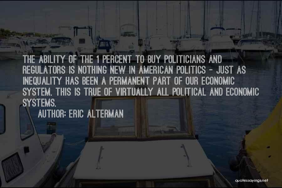 Eric Alterman Quotes: The Ability Of The 1 Percent To Buy Politicians And Regulators Is Nothing New In American Politics - Just As