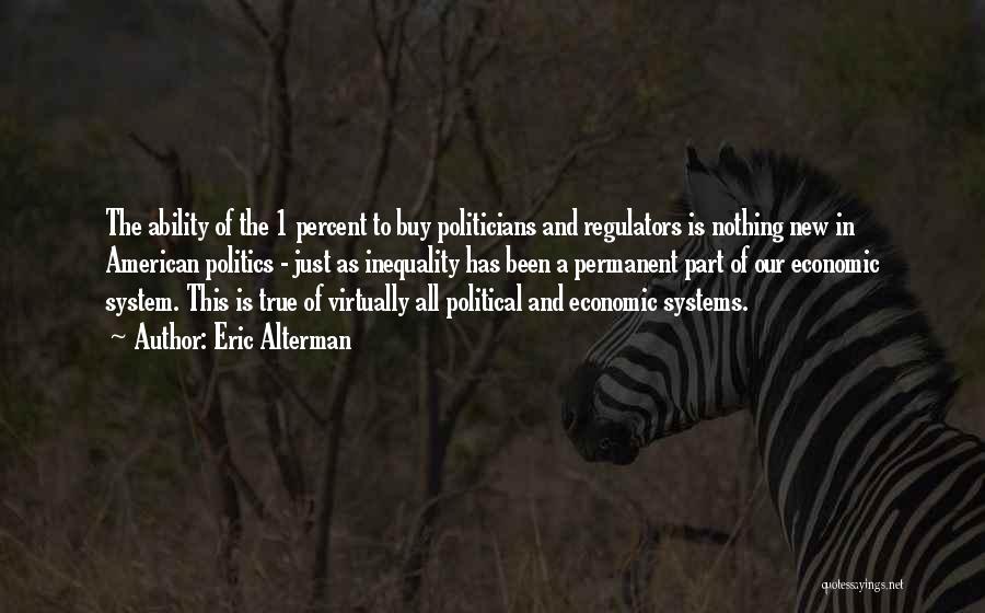 Eric Alterman Quotes: The Ability Of The 1 Percent To Buy Politicians And Regulators Is Nothing New In American Politics - Just As