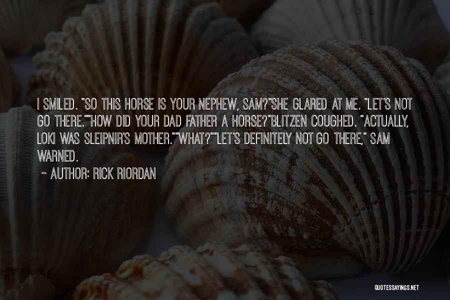 Rick Riordan Quotes: I Smiled. So This Horse Is Your Nephew, Sam?she Glared At Me. Let's Not Go There.how Did Your Dad Father