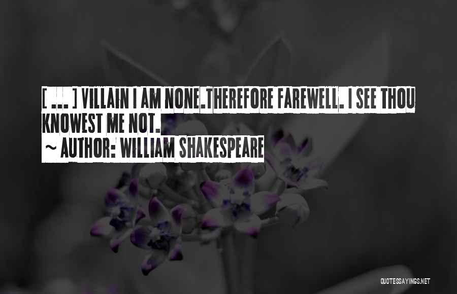 William Shakespeare Quotes: [ ... ] Villain I Am None.therefore Farewell. I See Thou Knowest Me Not.