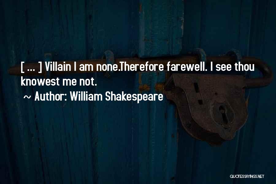 William Shakespeare Quotes: [ ... ] Villain I Am None.therefore Farewell. I See Thou Knowest Me Not.