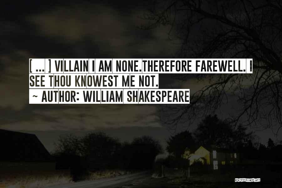 William Shakespeare Quotes: [ ... ] Villain I Am None.therefore Farewell. I See Thou Knowest Me Not.