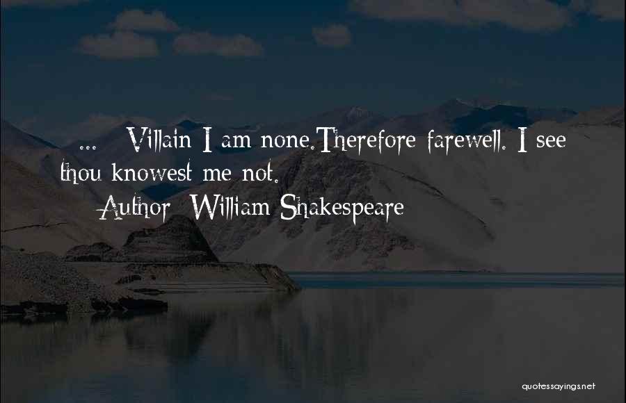 William Shakespeare Quotes: [ ... ] Villain I Am None.therefore Farewell. I See Thou Knowest Me Not.