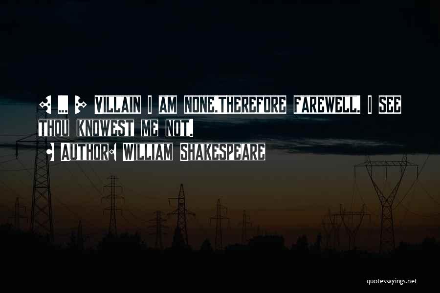 William Shakespeare Quotes: [ ... ] Villain I Am None.therefore Farewell. I See Thou Knowest Me Not.