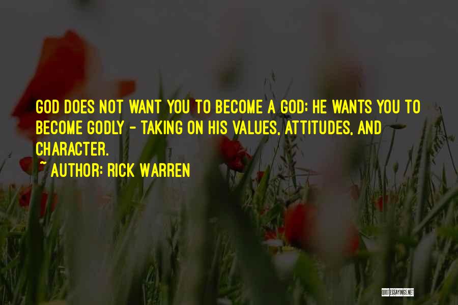 Rick Warren Quotes: God Does Not Want You To Become A God; He Wants You To Become Godly - Taking On His Values,