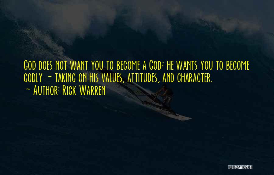 Rick Warren Quotes: God Does Not Want You To Become A God; He Wants You To Become Godly - Taking On His Values,