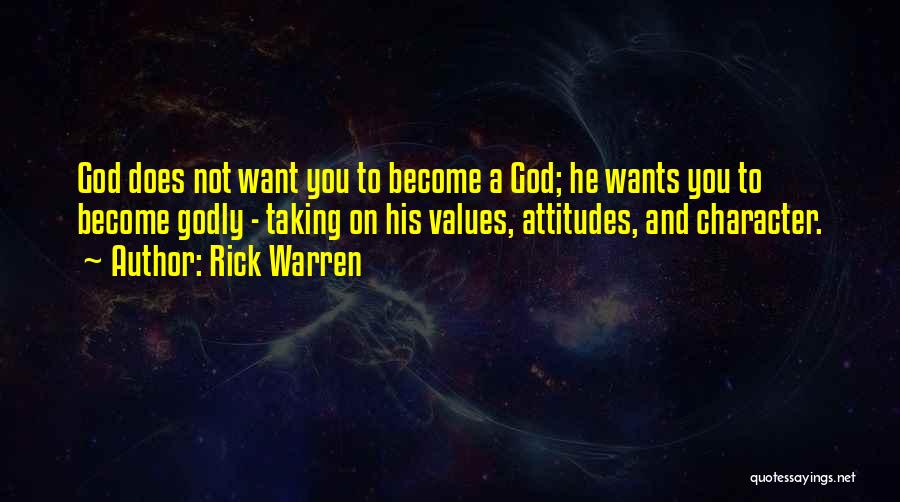 Rick Warren Quotes: God Does Not Want You To Become A God; He Wants You To Become Godly - Taking On His Values,