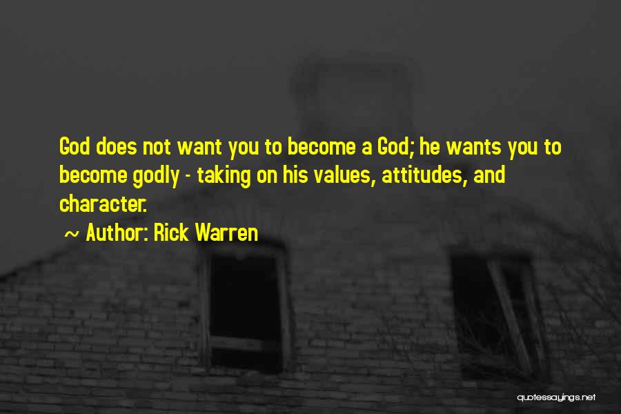 Rick Warren Quotes: God Does Not Want You To Become A God; He Wants You To Become Godly - Taking On His Values,