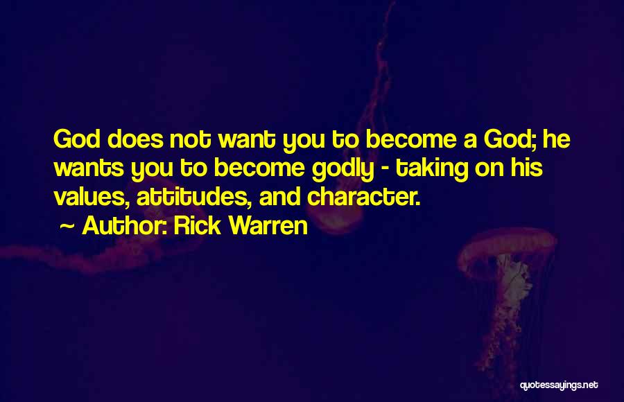 Rick Warren Quotes: God Does Not Want You To Become A God; He Wants You To Become Godly - Taking On His Values,